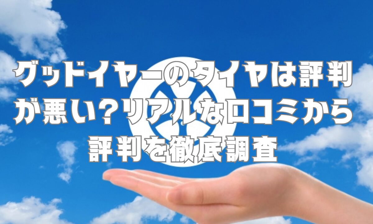 グッドイヤーのタイヤは評判が悪い？リアルな口コミから評判を徹底調査