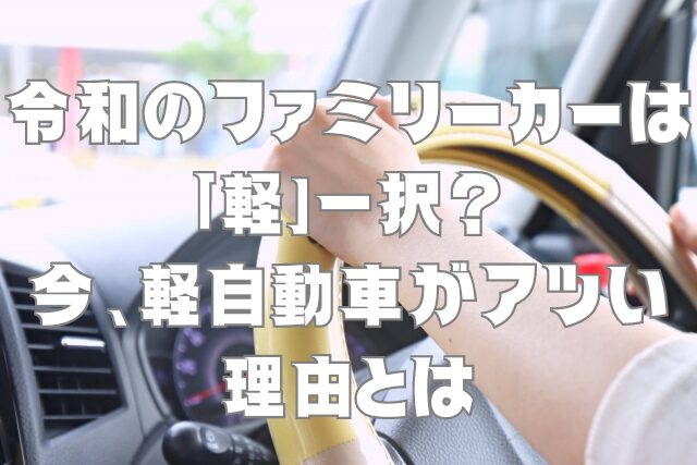 令和のファミリーカーは「軽」一択？今、軽自動車がアツい理由とは