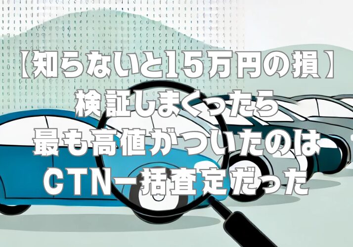 【知らないと15万円の損】検証しまくったら最も高値がついたのはCTN一括査定だった