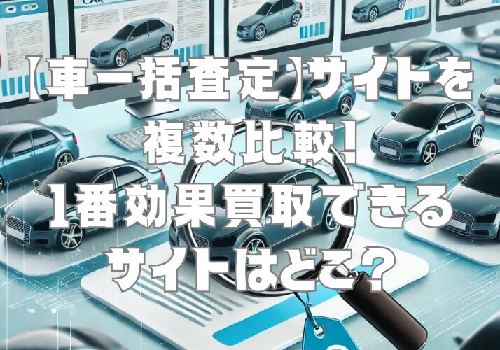 【車一括査定】サイトを複数比較！1番効果買取できるサイトはどこ？