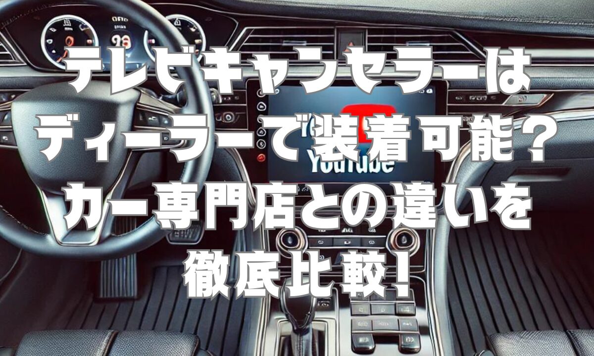 テレビキャンセラーはディーラーで装着可能？カー専門店との違いを徹底比較！