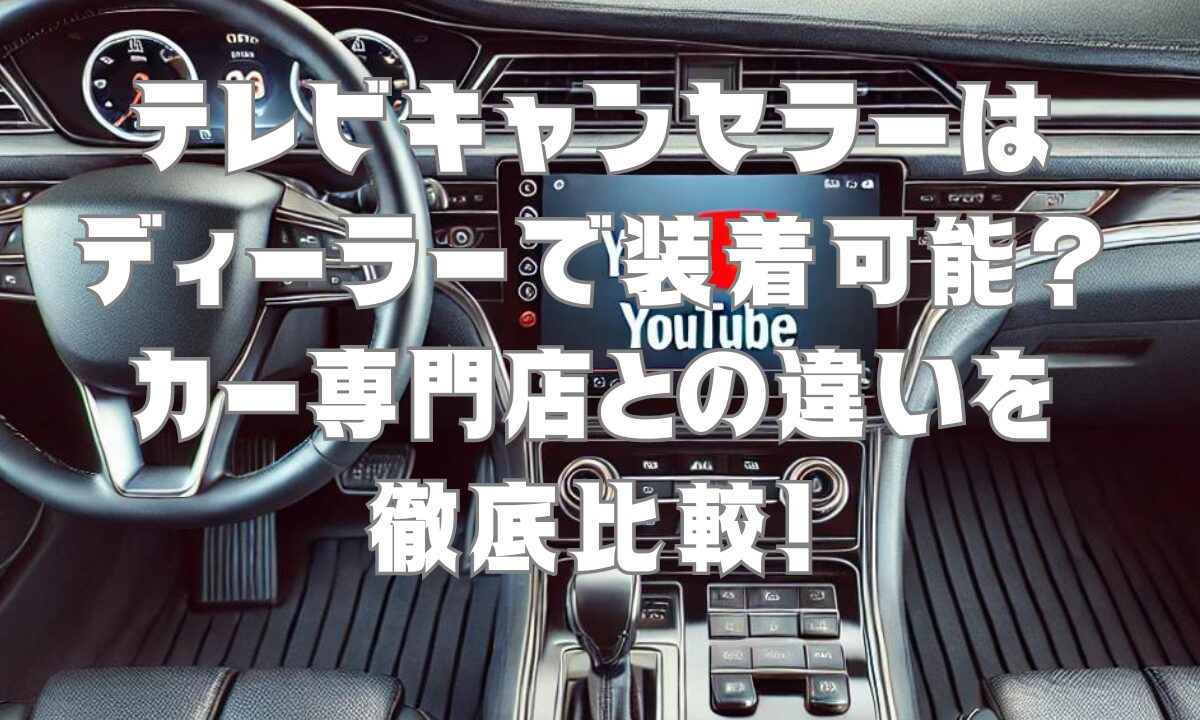 テレビキャンセラーはディーラーで装着可能？カー専門店との違いを徹底比較！