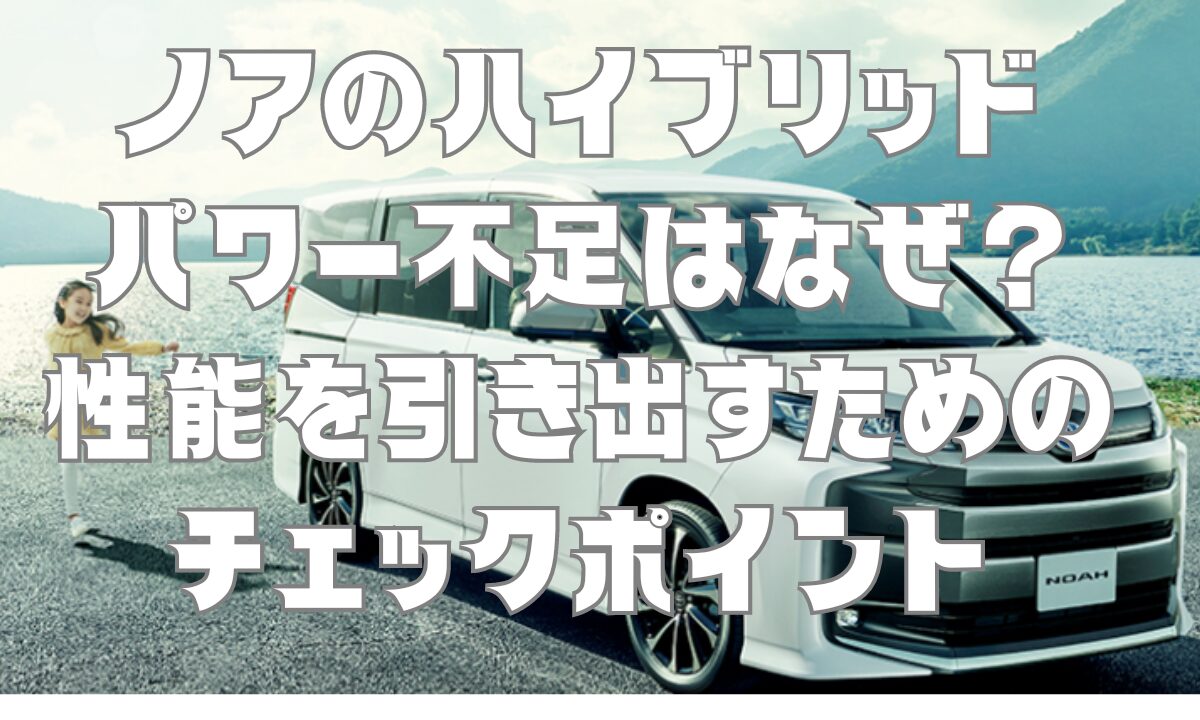 ノアのハイブリッドパワー不足はなぜ？性能を引き出すためのチェックポイント