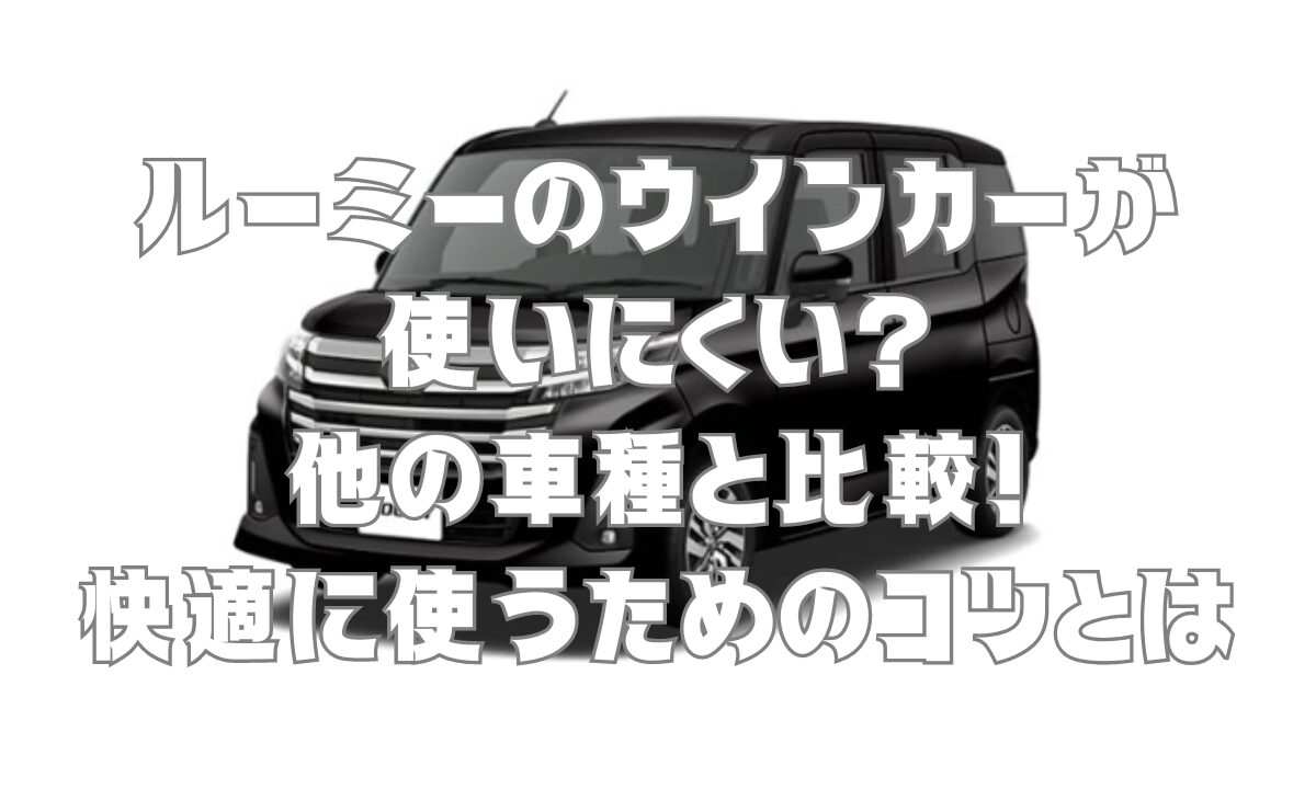 ルーミーのウインカーが使いにくい？他の車種と比較！快適に使うためのコツとは