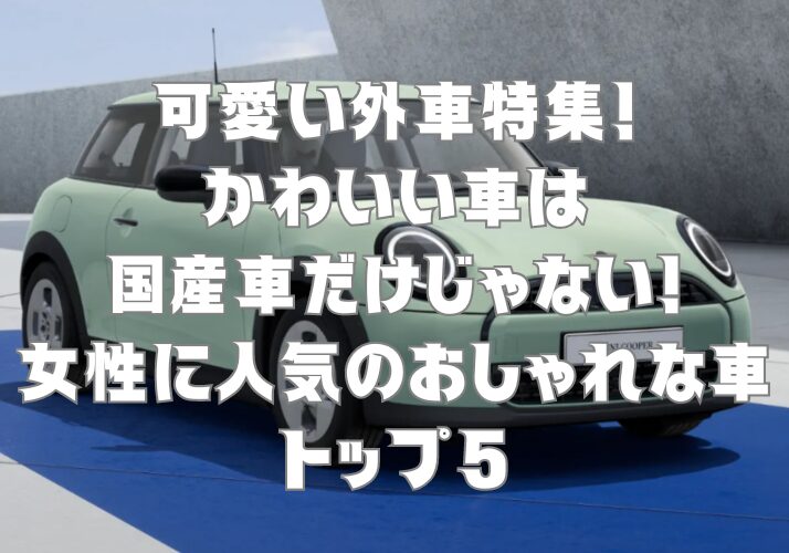 可愛い外車特集！かわいい車は国産車だけじゃない！女性に人気のおしゃれな車トップ5