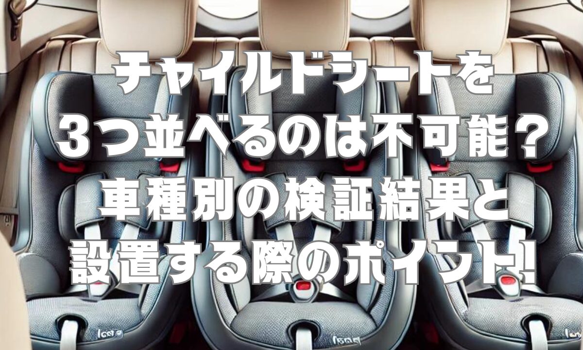 チャイルドシートを3つ並べるのは不可能？車種別の検証結果と設置する際のポイント！