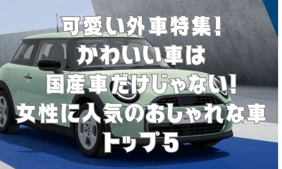 可愛い外車特集！かわいい車は国産車だけじゃない！女性に人気のおしゃれな車トップ5