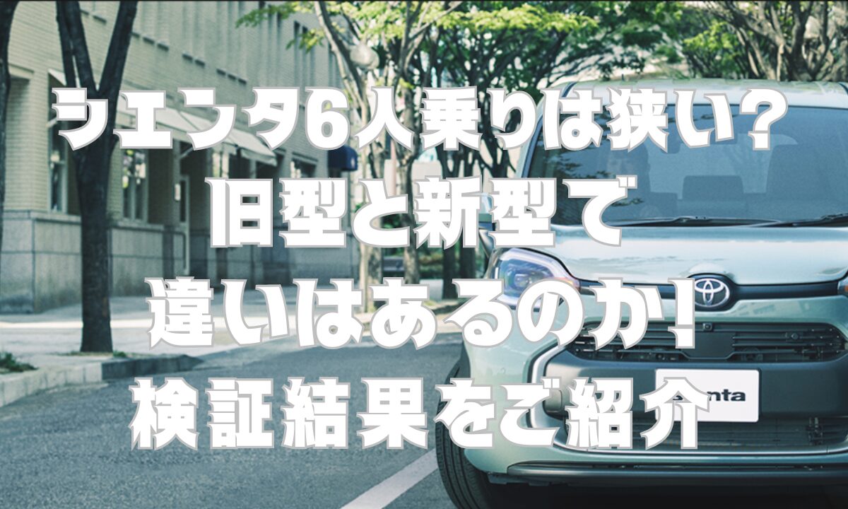 シエンタ6人乗りは狭い？旧型と新型で違いはあるのか検証結果をご紹介