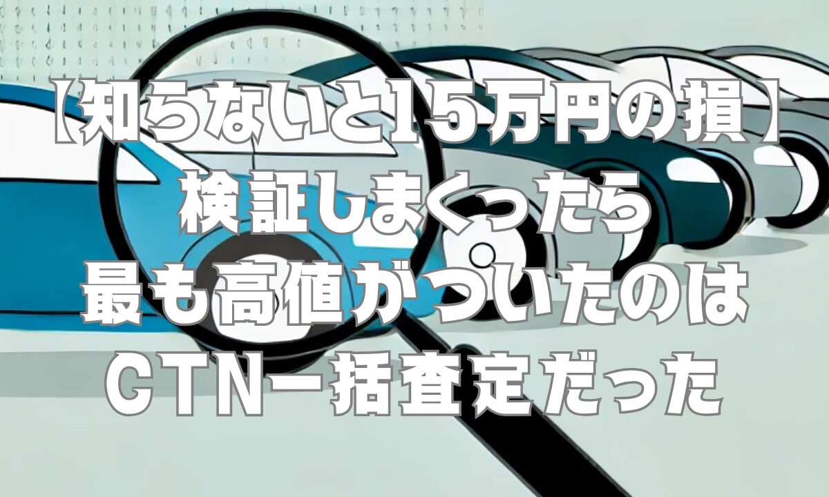 【知らないと15万円の損】検証しまくったら最も高値がついたのはCTN一括査定だった