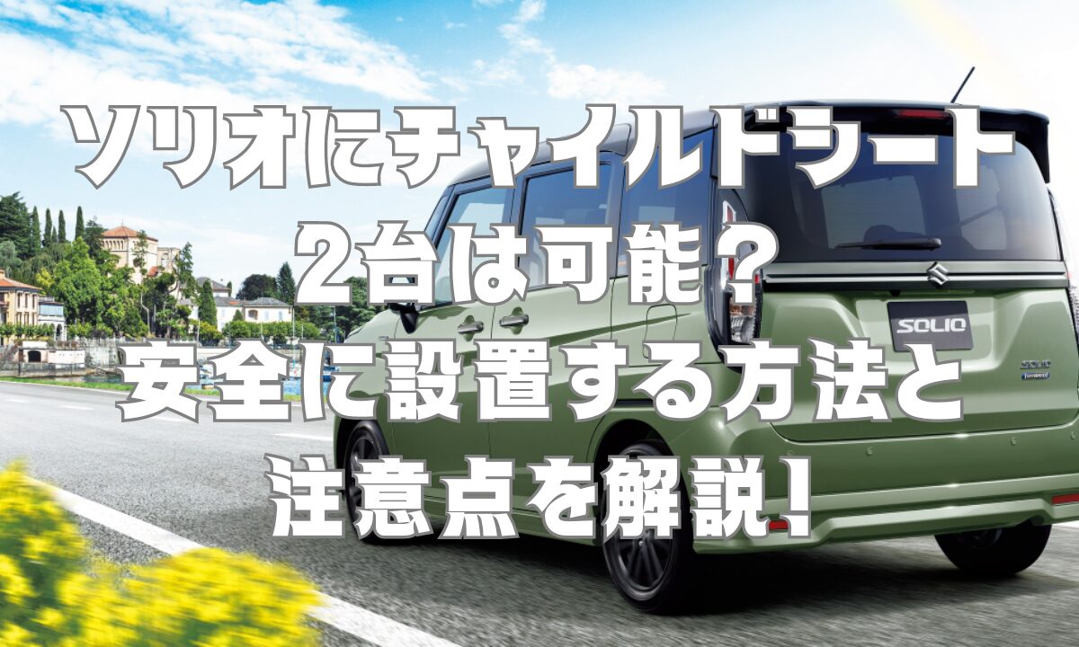 ソリオにチャイルドシート2台は可能？安全に設置する方法と注意点を解説！