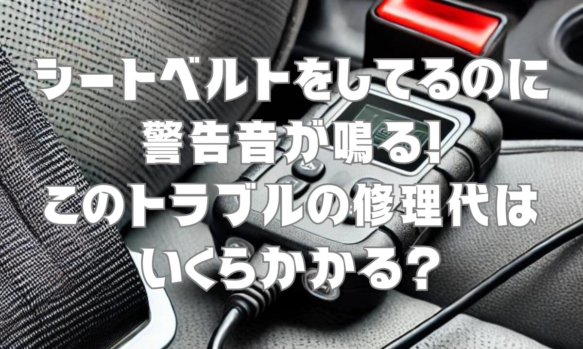 シートベルトをしてるのに警告音が鳴る！このトラブルの修理代はいくらかかる？