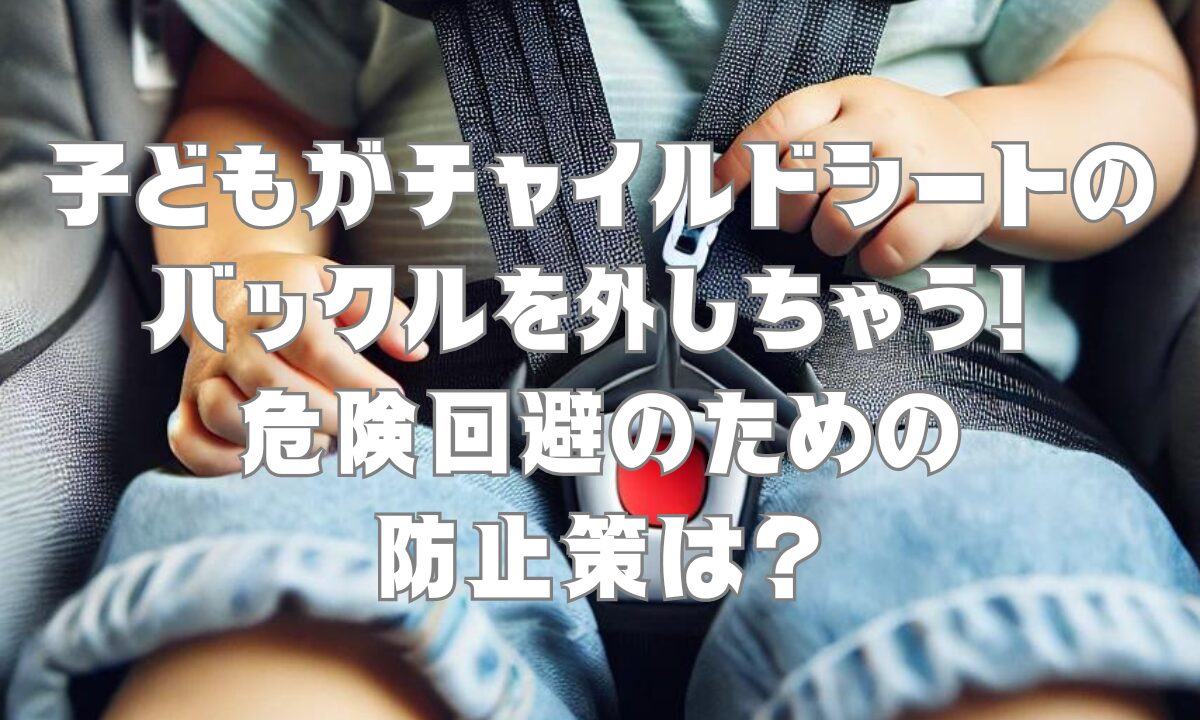 子どもがチャイルドシートのバックルを外しちゃう！ 危険回避のための防止策は？