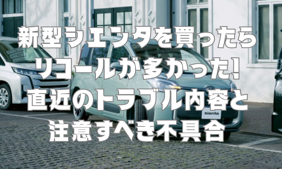 新型シエンタを買ったらリコールが多かった！直近のトラブル内容と注意すべき不具合