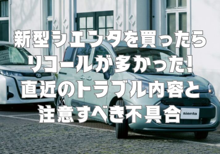 新型シエンタを買ったらリコールが多かった！直近のトラブル内容と注意すべき不具合