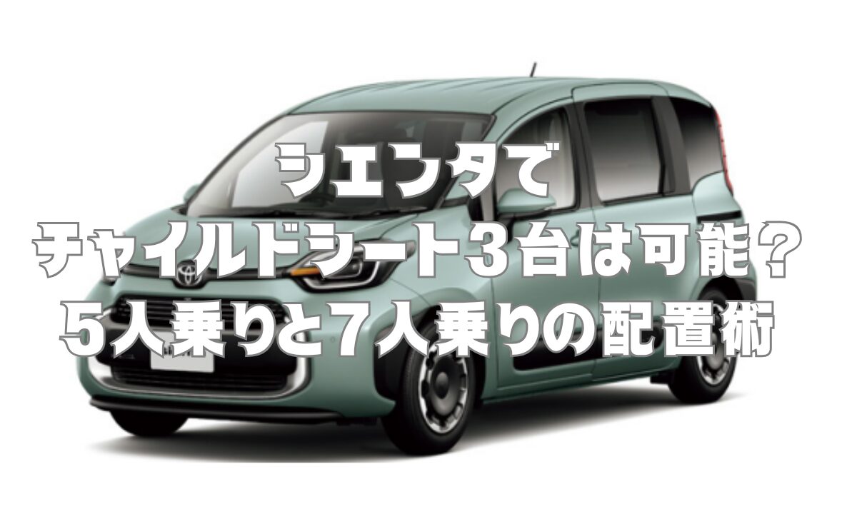 シエンタでチャイルドシート3台は可能？5人乗りと7人乗りの配置術