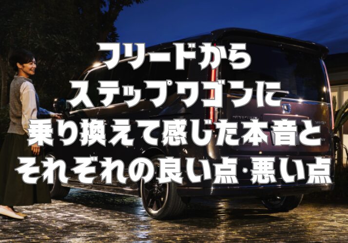 フリードからステップワゴンに乗り換えて感じた本音とそれぞれの良い点・悪い点