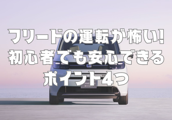 フリードの運転が怖い！初心者でも安心できるポイント4つ