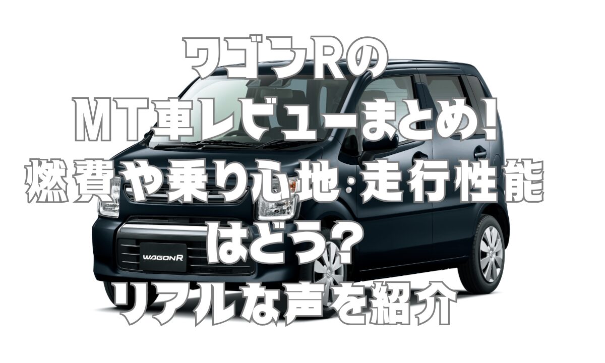 ワゴンRのMT車レビューまとめ！燃費や乗り心地、走行性能はどう？リアルな声を紹介