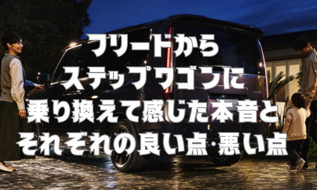 フリードからステップワゴンに乗り換えて感じた本音とそれぞれの良い点・悪い点