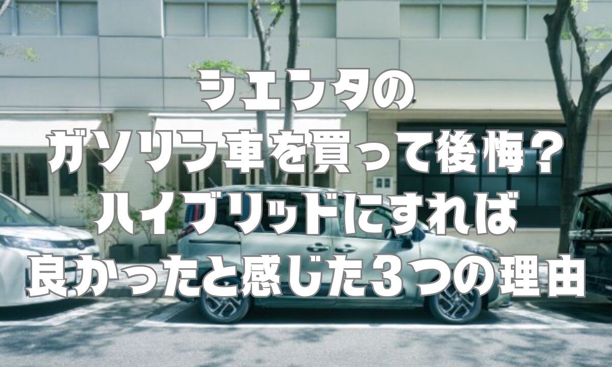 シエンタのガソリン車を買って後悔？ハイブリッドにすれば良かったと感じた3つの理由