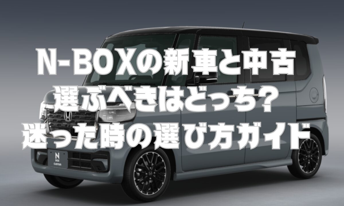 N-BOXの新車と中古、選ぶべきはどっち？迷った時の選び方ガイド