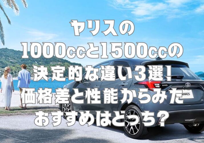 ヤリスの1000ccと1500ccの決定的な違い3選！価格差と性能からみたおすすめはどっち？