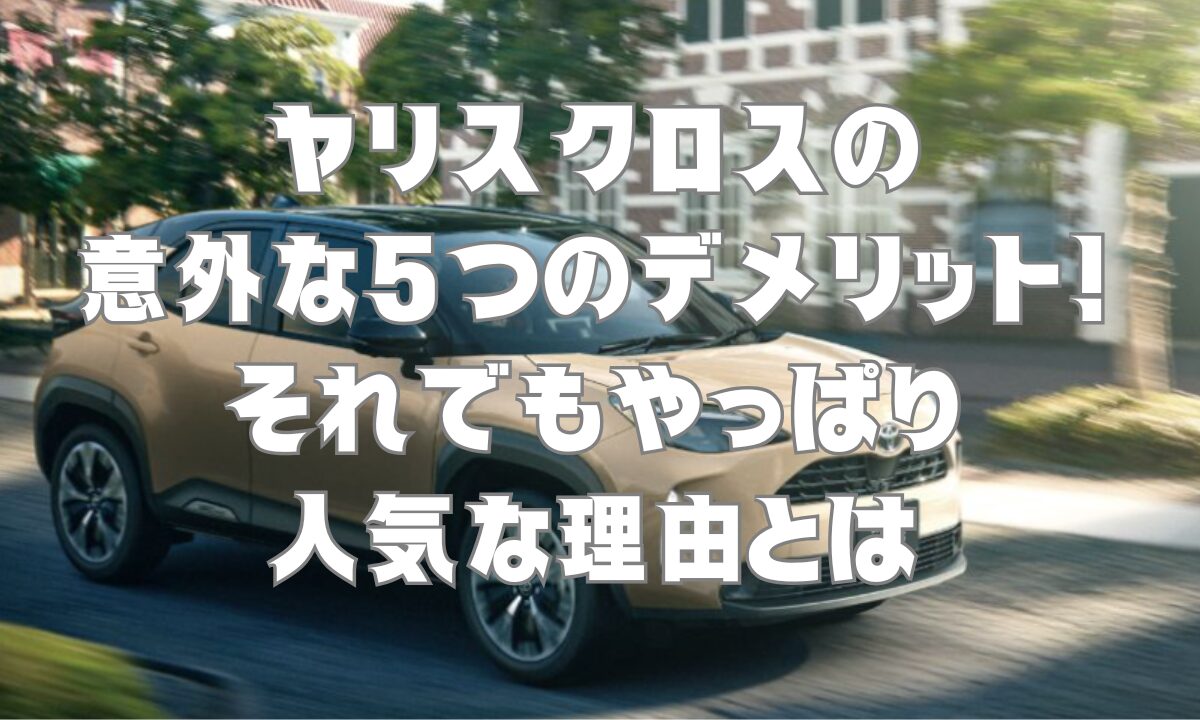 ヤリスクロスの意外な5つのデメリット！それでもやっぱり人気な理由とは