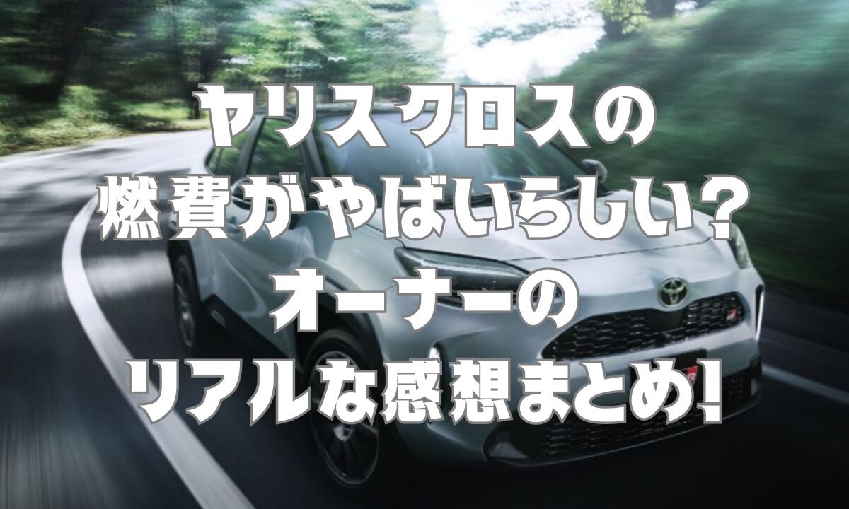 ヤリスクロスの燃費がやばいらしい？オーナーのリアルな感想まとめ！