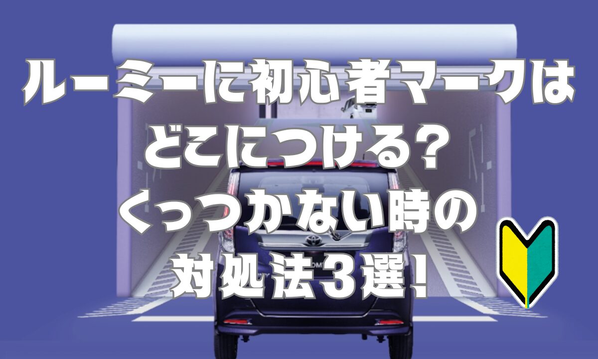 ルーミーに初心者マークはどこにつける？くっつかない時の対処法5選！