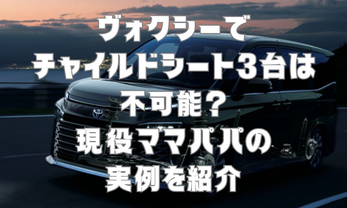 ヴォクシーでチャイルドシート3台は不可能？現役ママパパの実例を紹介