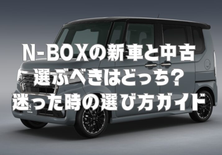 N-BOXの新車と中古、選ぶべきはどっち？迷った時の選び方ガイド