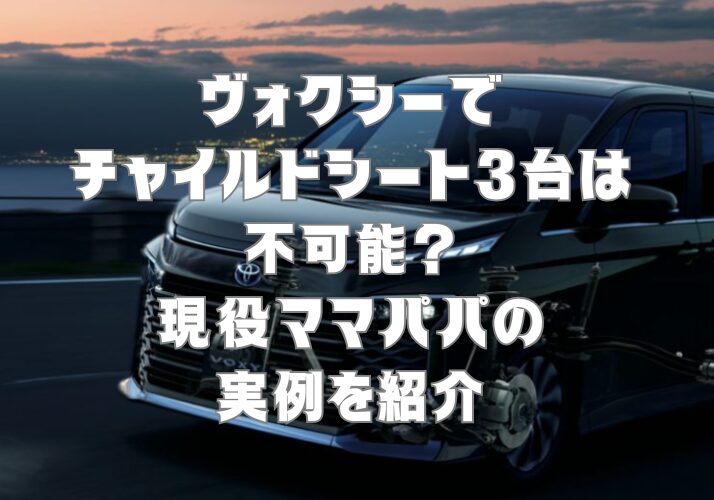 ヴォクシーでチャイルドシート3台は不可能？現役ママパパの実例を紹介