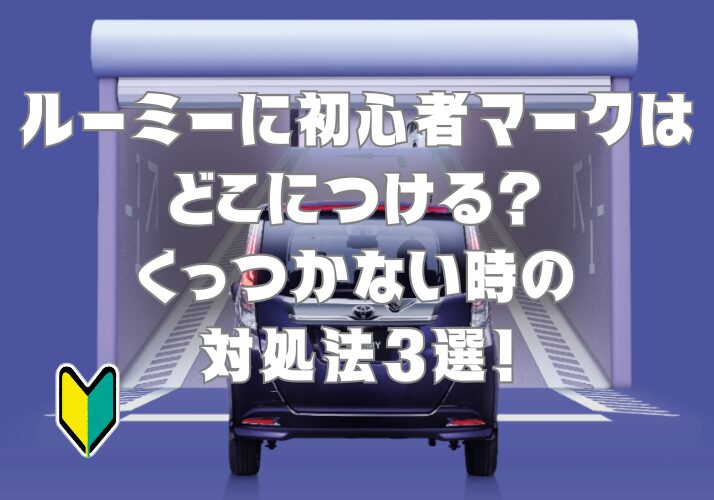 ルーミーに初心者マークはどこにつける？くっつかない時の対処法5選！