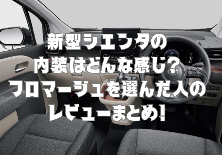 新型シエンタの内装はどんな感じ？フロマージュを選んだ人のレビューまとめ！