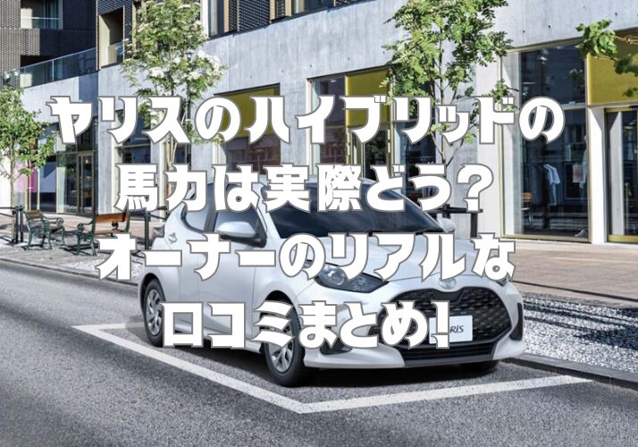 ヤリスのハイブリッドの馬力は実際どう？オーナーのリアルな口コミまとめ！