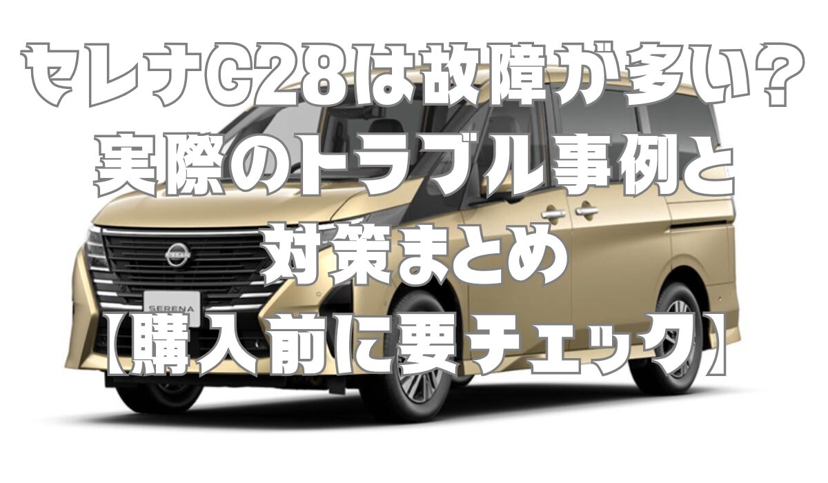 セレナC28は故障が多い？実際のトラブル事例と対策まとめ【購入前に要チェック】